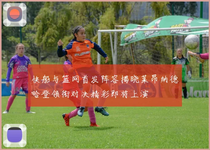 快船与篮网首发阵容揭晓莱昂纳德哈登领衔对决精彩即将上演