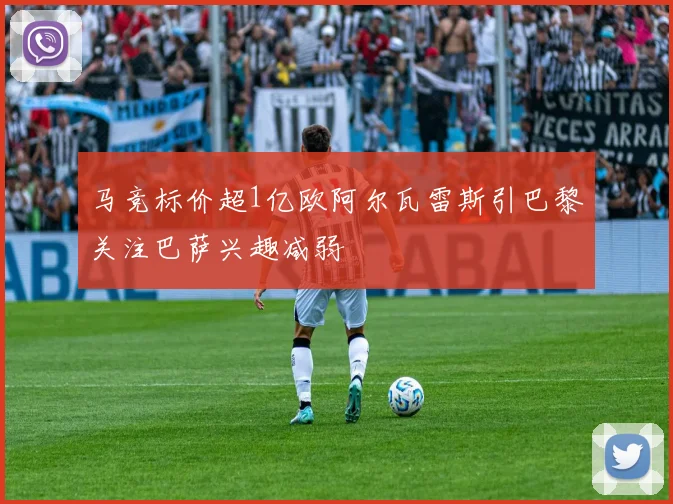 马竞标价超1亿欧阿尔瓦雷斯引巴黎关注巴萨兴趣减弱