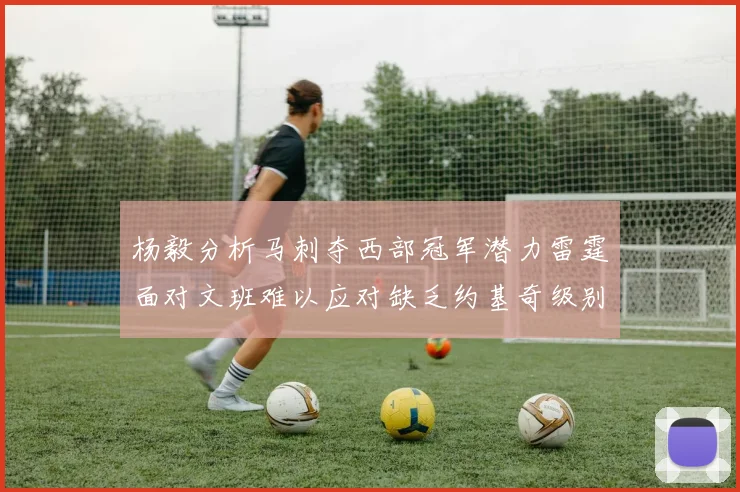 杨毅分析马刺夺西部冠军潜力雷霆面对文班难以应对缺乏约基奇级别球员