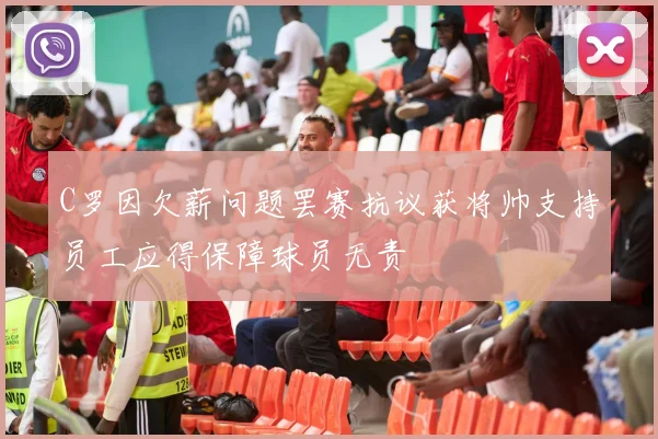 C罗因欠薪问题罢赛抗议获将帅支持员工应得保障球员无责