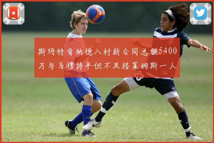 斯玛特肯纳德八村新合同总额5400万与马穆持平但不及格莱姆斯一人