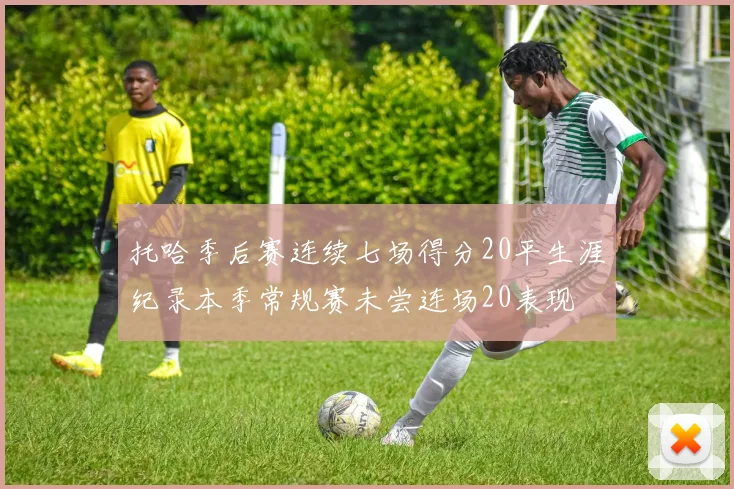 托哈季后赛连续七场得分20平生涯纪录本季常规赛未尝连场20表现
